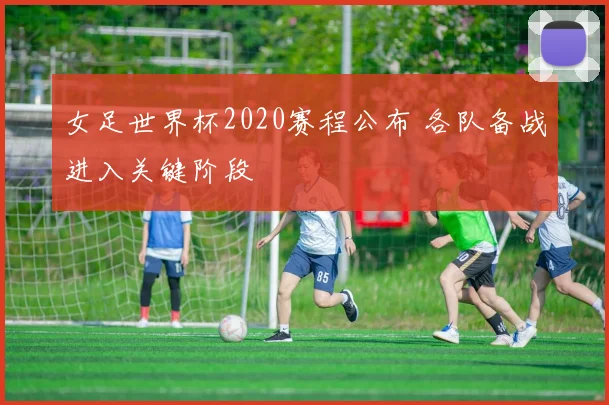 女足世界杯2020赛程公布 各队备战进入关键阶段
