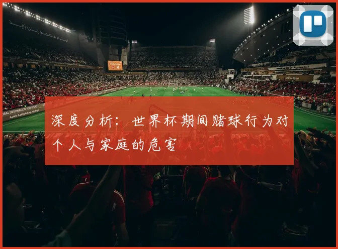 深度分析：世界杯期间赌球行为对个人与家庭的危害