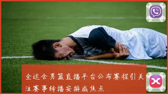 全运会男篮直播平台公布赛程引关注赛事转播安排成焦点