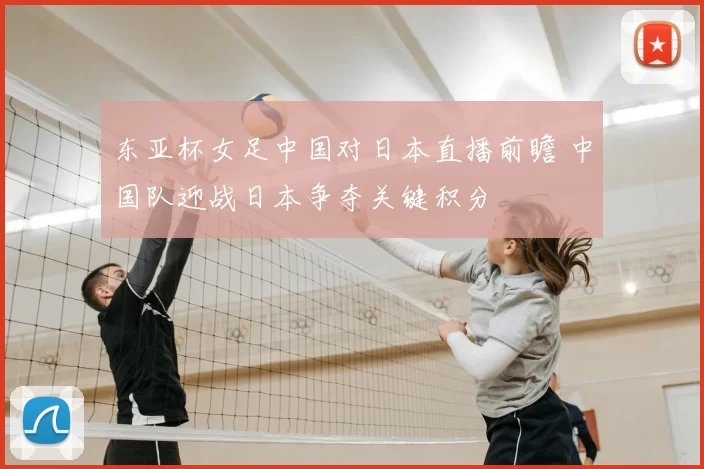 东亚杯女足中国对日本直播前瞻 中国队迎战日本争夺关键积分