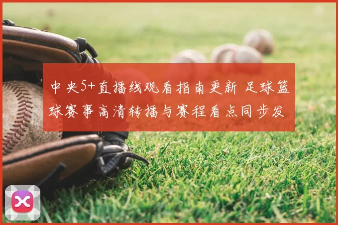 中央5+直播线观看指南更新 足球篮球赛事高清转播与赛程看点同步发布
