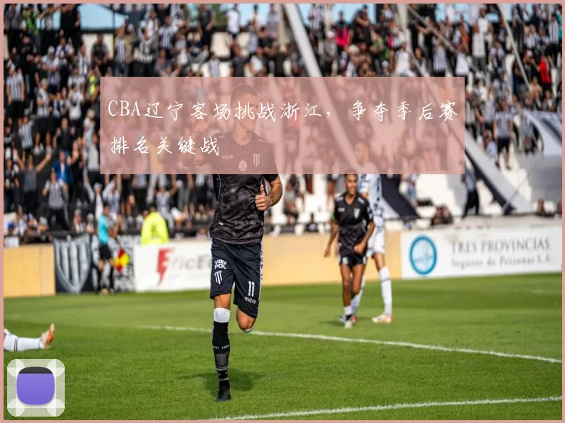 CBA辽宁客场挑战浙江，争夺季后赛排名关键战