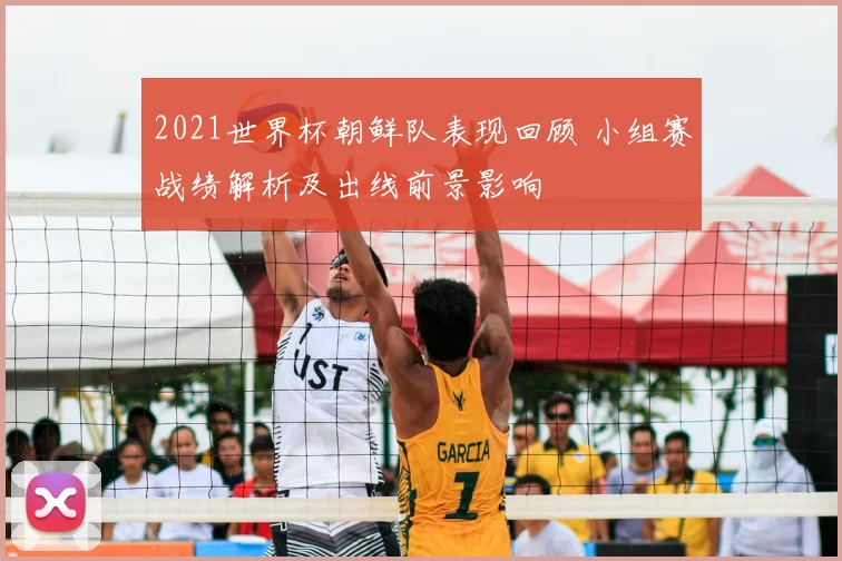 2021世界杯朝鲜队表现回顾 小组赛战绩解析及出线前景影响