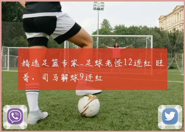 精选足篮专家_足球老怪12连红 旺哥、司马解球9连红