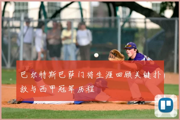 巴尔特斯巴萨门将生涯回顾关键扑救与西甲冠军历程