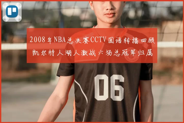 2008年NBA总决赛CCTV国语转播回顾 凯尔特人湖人激战六场总冠军归属出炉