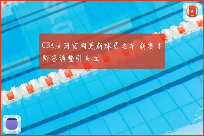 CBA注册官网更新球员名单 新赛季阵容调整引关注