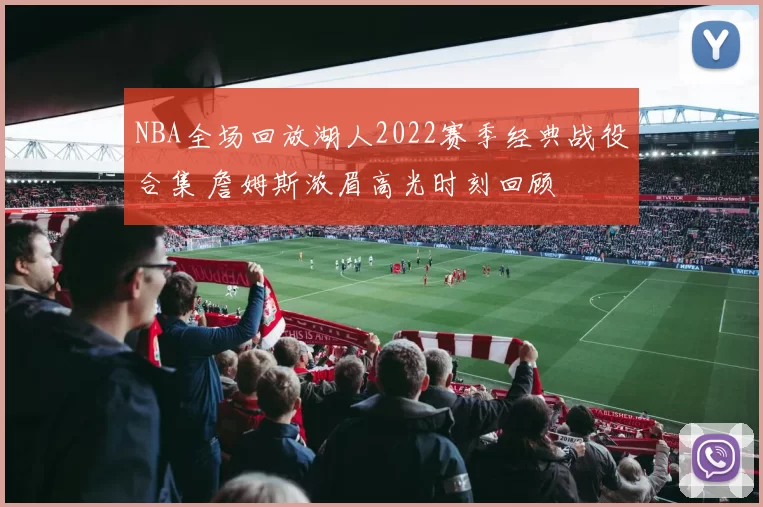 NBA全场回放湖人2022赛季经典战役合集 詹姆斯浓眉高光时刻回顾