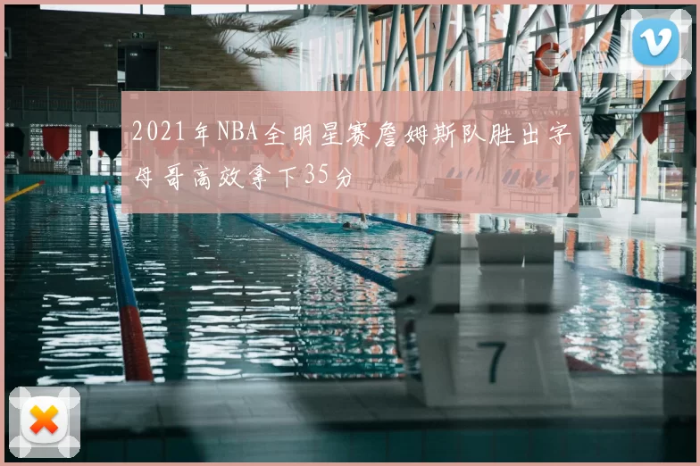 2021年NBA全明星赛詹姆斯队胜出字母哥高效拿下35分