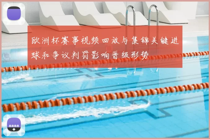 欧洲杯赛事视频回放与集锦关键进球和争议判罚影响晋级形势