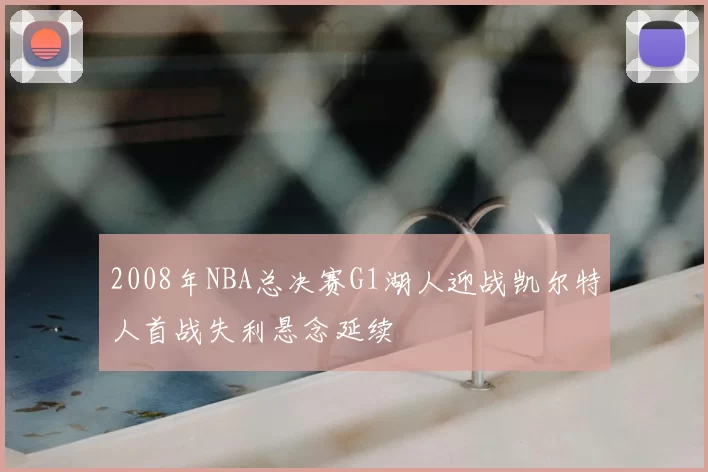 2008年NBA总决赛G1湖人迎战凯尔特人首战失利悬念延续