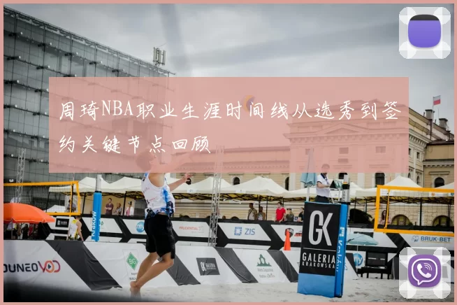 周琦NBA职业生涯时间线从选秀到签约关键节点回顾