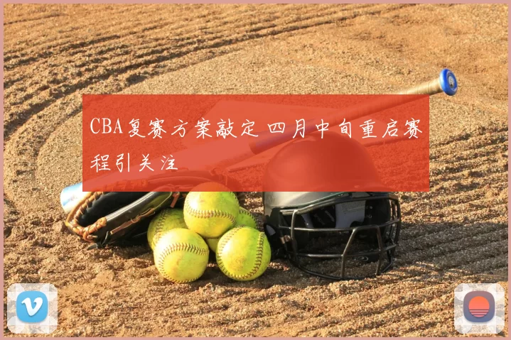 CBA复赛方案敲定 四月中旬重启赛程引关注