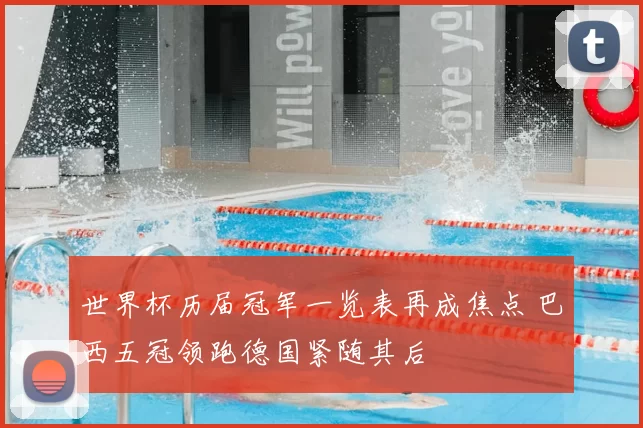 世界杯历届冠军一览表再成焦点 巴西五冠领跑德国紧随其后