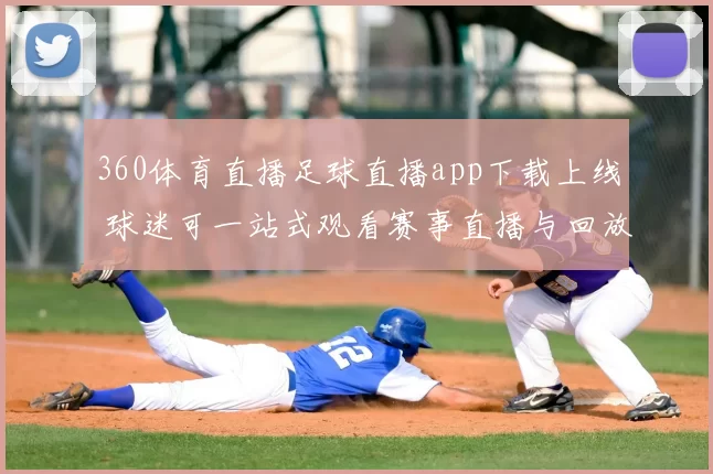 360体育直播足球直播app下载上线 球迷可一站式观看赛事直播与回放