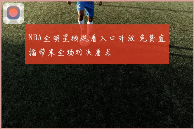 NBA全明星线观看入口开放 免费直播带来全场对决看点