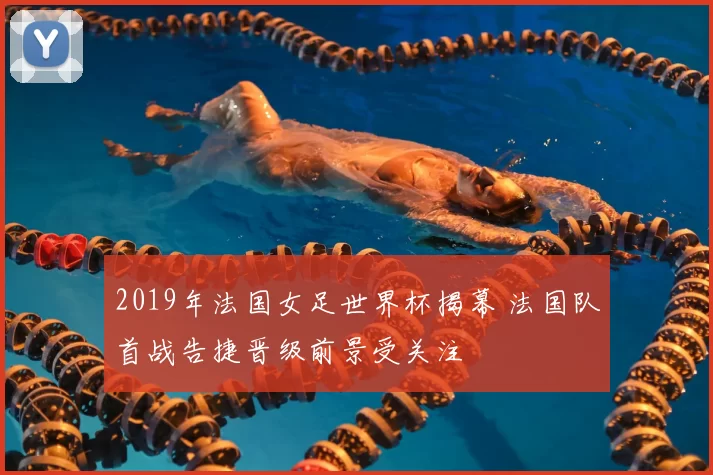 2019年法国女足世界杯揭幕 法国队首战告捷晋级前景受关注