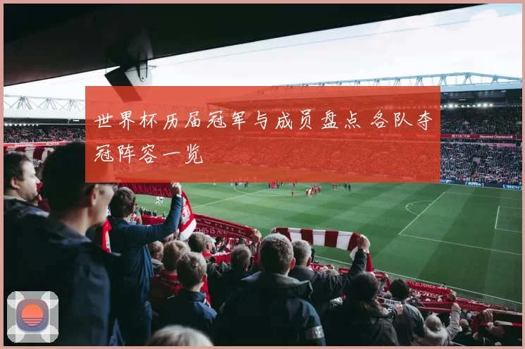 世界杯历届冠军与成员盘点 各队夺冠阵容一览