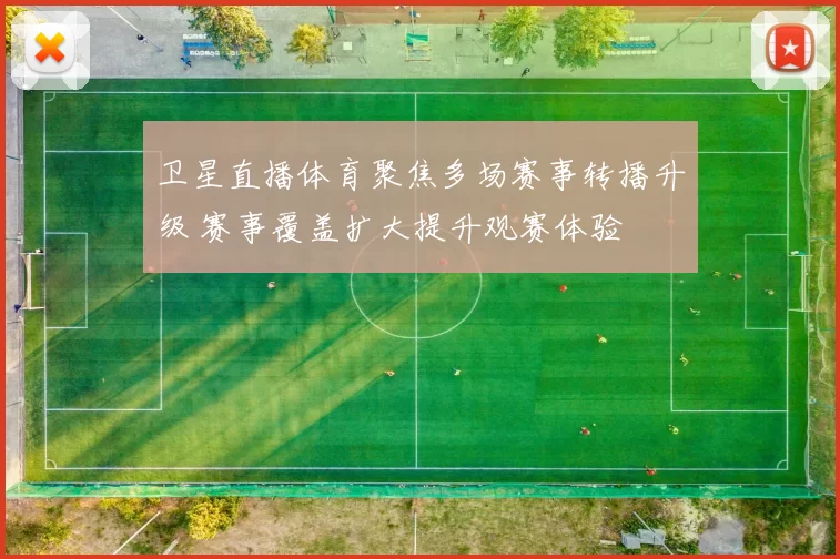 卫星直播体育聚焦多场赛事转播升级 赛事覆盖扩大提升观赛体验