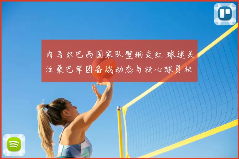 内马尔巴西国家队壁纸走红 球迷关注桑巴军团备战动态与核心球员状态