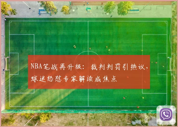 NBA笔战再升级：裁判判罚引热议，球迷怒怼专家解读成焦点
