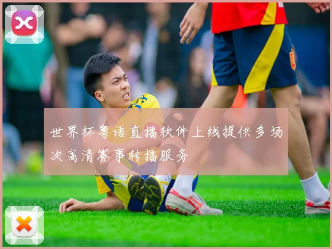 世界杯粤语直播软件上线提供多场次高清赛事转播服务