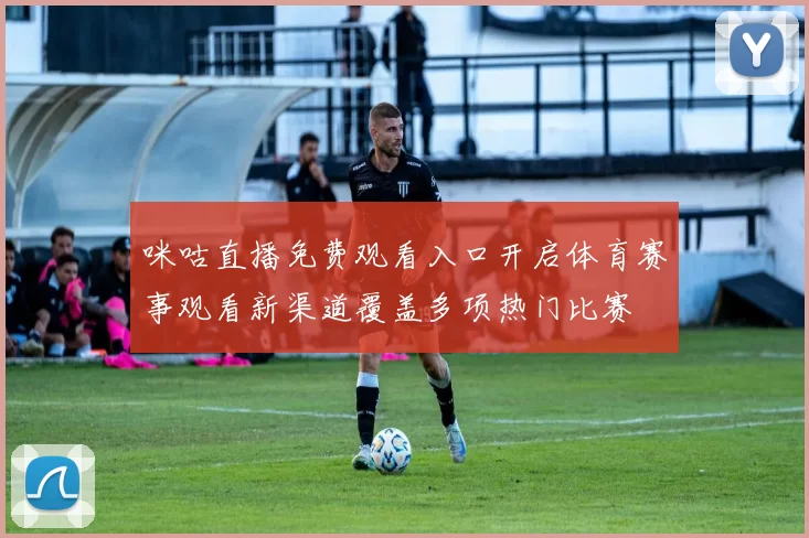 咪咕直播免费观看入口开启体育赛事观看新渠道覆盖多项热门比赛