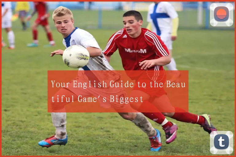 Your English Guide to the Beautiful Game's Biggest