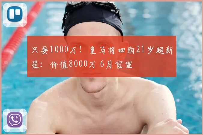 只要1000万！皇马将回购21岁超新星：价值8000万 6月官宣