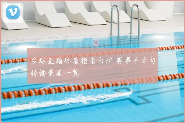台球直播观看指南出炉 赛事平台与转播渠道一览