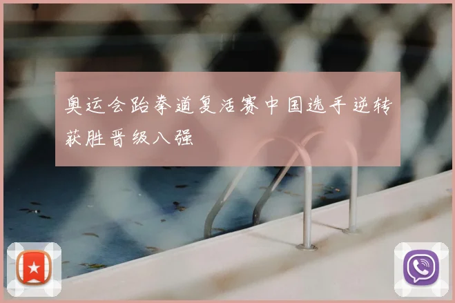 奥运会跆拳道复活赛中国选手逆转获胜晋级八强