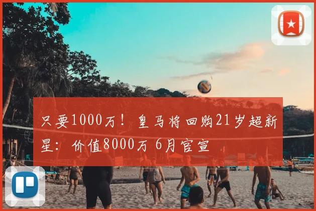 只要1000万！皇马将回购21岁超新星：价值8000万 6月官宣
